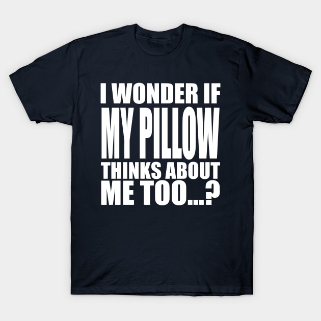 I wonder if My Pillow thinks about me too T-Shirt by Stellart